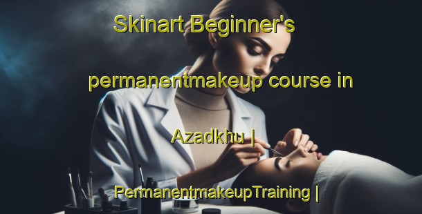 Skinart Beginner's permanentmakeup course in Azadkhu | PermanentmakeupTraining | PermanentmakeupClasses | SkinartTraining-Islamic Republic of Iran